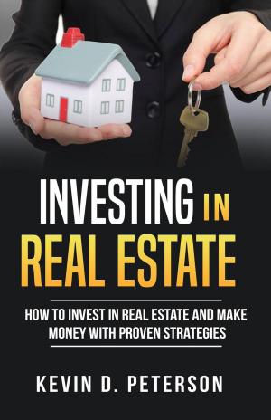 Cover of the book Investing In Real Estate: How To Invest In Real Estate And Make Money With Proven Strategies by Kevin D. Peterson