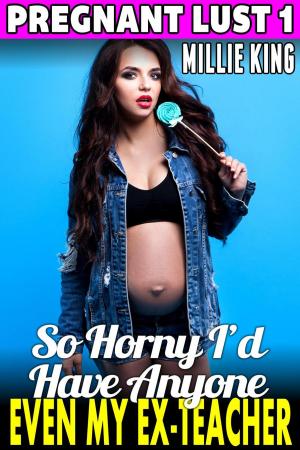 Cover of So Horny I’d Have Anyone – Even My Ex-Teacher : Pregnant Lust 1 (Pregnancy Erotica Pregnant Sex Public Sex Age Gap Erotica)