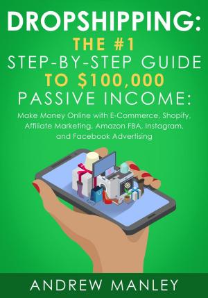 Cover of Dropshipping: The #1 Step-by-Step Guide to $100,000 Passive Income: Make Money Online with E-Commerce, Shopify, Affiliate Marketing, Amazon FBA, Instagram, and Facebook Advertising