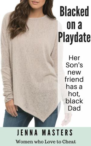 Cover of the book Blacked on a Playdate: Her Son's new Friend has a Hot Black Dad by Jenna Masters