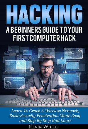 Cover of the book Hacking: A Beginners Guide To Your First Computer Hack; Learn To Crack A Wireless Network, Basic Security Penetration Made Easy and Step By Step Kali Linux by Rose Dean-Davis
