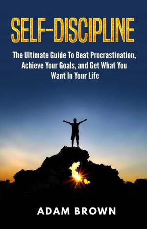 Cover of the book Self-Discipline: The Ultimate Guide To Beat Procrastination, Achieve Your Goals, and Get What You Want In Your Life by Matthew G. Carter