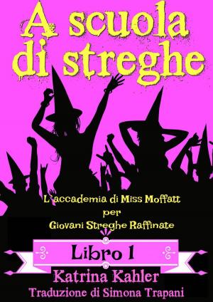 Cover of the book A scuola di streghe - Libro 1: L’accademia di Miss Moffatt per Giovani Streghe Raffinate by Katrina Kahler