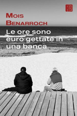 Cover of the book Le ore sono euro gettate in una banca by Mois Benarroch