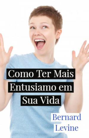 Cover of the book Como Ter Mais Entusiamo em Sua Vida by Bernard Levine