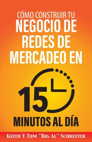 Cover of the book Cómo Construir Tu Negocio de Redes de Mercadeo en 15 Minutos al Día by Keith Schreiter, Tom 