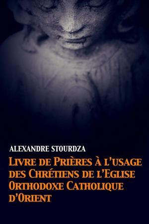 Cover of the book Livre de prières à l’usage des Chrétiens de l’Église orthodoxe catholique d’Orient by Ernest Renan