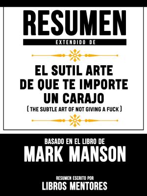 Cover of Resumen Extendido De El Sutil Arte De Que Te Importe Un Carajo (The Subtle Art Of Not Giving A Fuck) – Basado En El Libro De Mark Manson