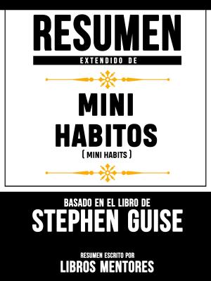 Cover of the book Resumen Extendido De Mini Habitos (Mini Habits) - Basado En El Libro De Stephen Guise by Libros Mentores