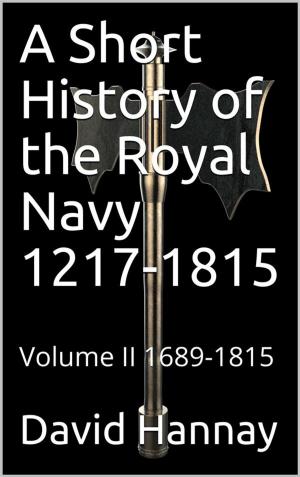 Cover of the book A Short History of the Royal Navy 1217-1815 / Volume II 1689-1815 by Martin Luther