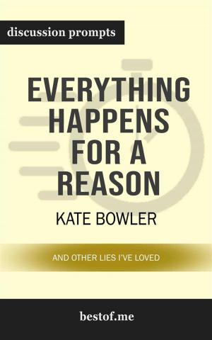 Cover of the book Summary: "Everything Happens for a Reason: And Other Lies I've Loved" by Kate Bowler | Discussion Prompts by bestof.me