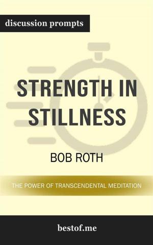 Cover of the book Summary: "Strength in Stillness: The Power of Transcendental Meditation" by Bob Roth | Discussion Prompts by bestof.me