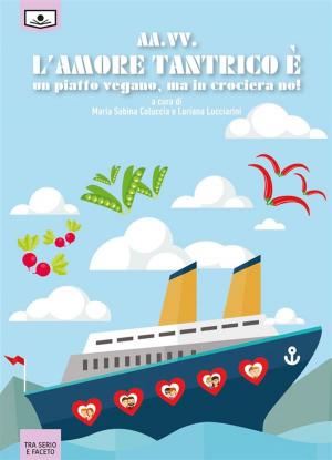 Cover of the book L'amore tantrico è un piatto vegano, ma in crociera no! - Romanzo collettivo by Stefania Miola