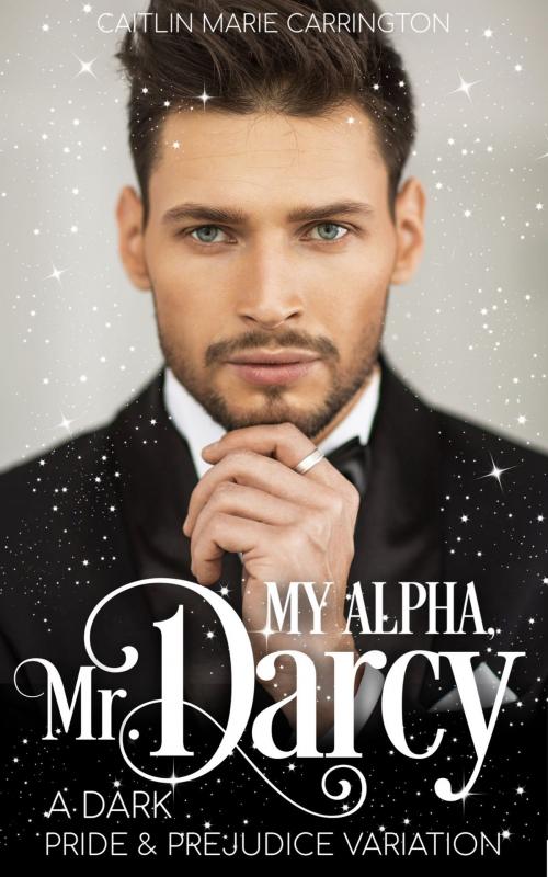 Cover of the book My Alpha, Mr. Darcy by Caitlin Marie Carrington, Caitlin Marie Carrington