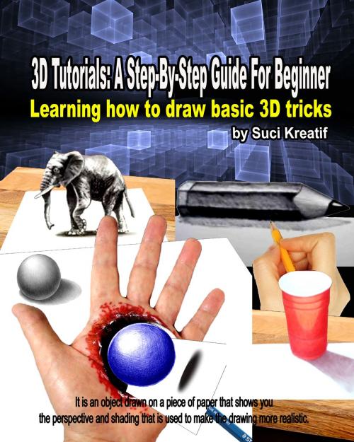 Cover of the book 3D TUTORIALS: A Step-By-Step Guide For Beginner by Suci Kreatif, SuciKreatif