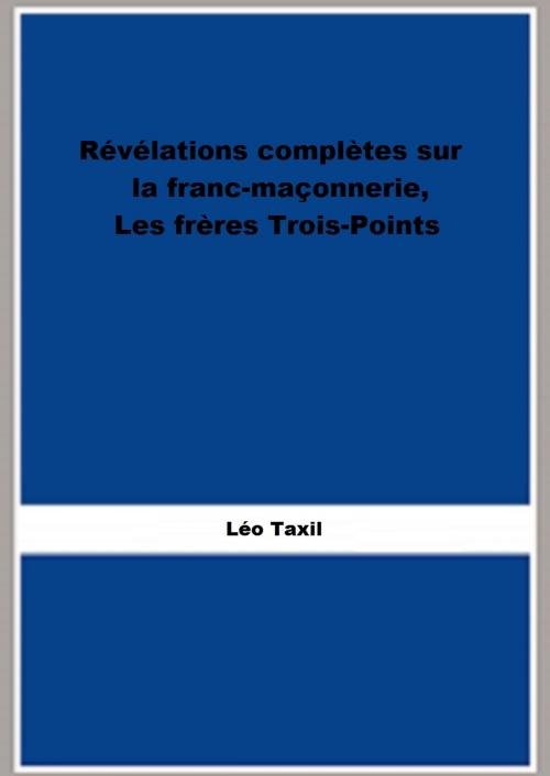 Cover of the book Révélations complètes sur la franc-maçonnerie, Les frères Trois-Points by Léo Taxil, FB Editions
