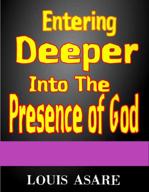 Cover of the book Entering Deeper Into The Presence Of God by Louis Asare, Louissoft publication