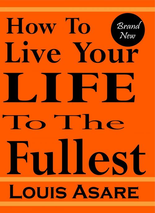 Cover of the book How To Live Your Life To The Fullest by Louis Asare, Louissoft publication