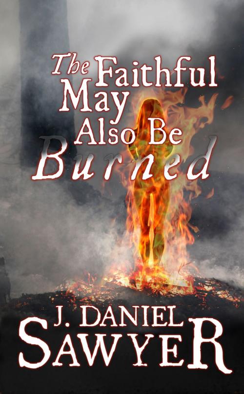 Cover of the book The Faithful May Also Be Burned by J. Daniel Sawyer, ArtisticWhispers Productions, Inc.