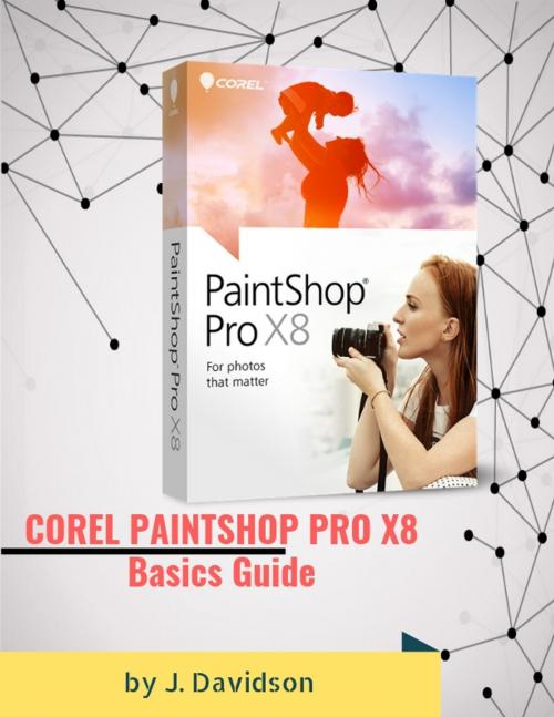 Cover of the book COREL PAINTSHOP PRO X8: Basics Guide by J. Davidson, Bull Run