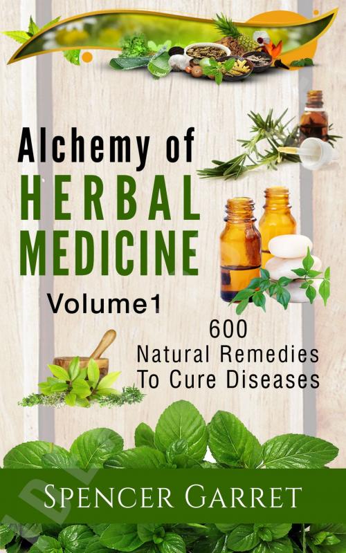 Cover of the book Alchemy of Herbal Medicine- 600 Natural remedies to Cure Diseases by Spencer Garret, PublishDrive