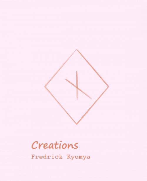Cover of the book Creations by Fredrick Kyomya, PublishDrive