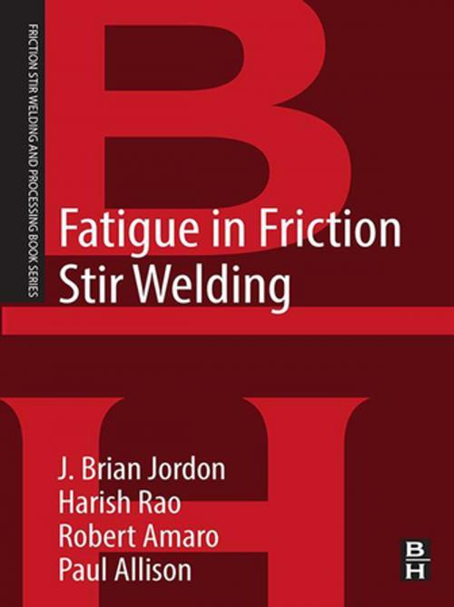 Cover of the book Fatigue in Friction Stir Welding by J. Brian Jordon, Robert Amaro, Paul Allison, Harish Rao, Elsevier Science