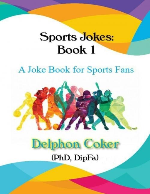 Cover of the book Sports Jokes Book 1 - A Joke Book for Sports Fans by Delphon Coker, Lulu.com