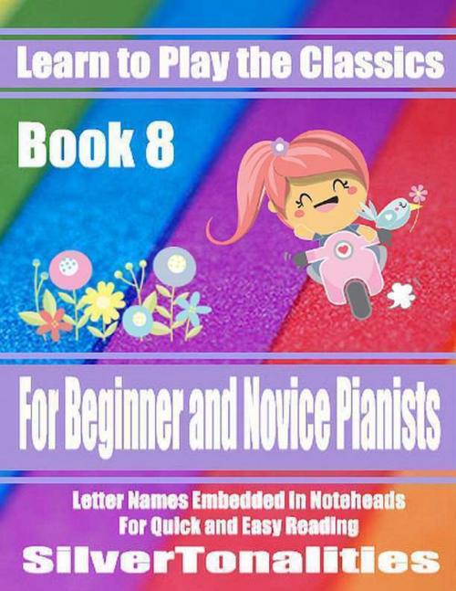 Cover of the book Learn to Play the Classics Book 8 - For Beginner and Novice Pianists Letter Names Embedded In Noteheads for Quick and Easy Reading by Silver Tonalities, Lulu.com