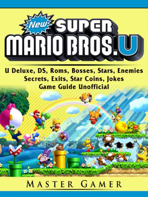 Cover of the book New Super Mario Bros, U Deluxe, DS, Roms, Bosses, Stars, Enemies, Secrets, Exits, Star Coins, Jokes, Game Guide Unofficial by Master Gamer, GAMER GUIDES LLC