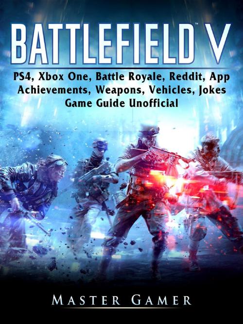 Cover of the book Battlefield V, PS4, Xbox One, Battle Royale, Reddit, App, Achievements, Weapons, Vehicles, Jokes, Game Guide Unofficial by Master Gamer, GAMER GUIDES LLC
