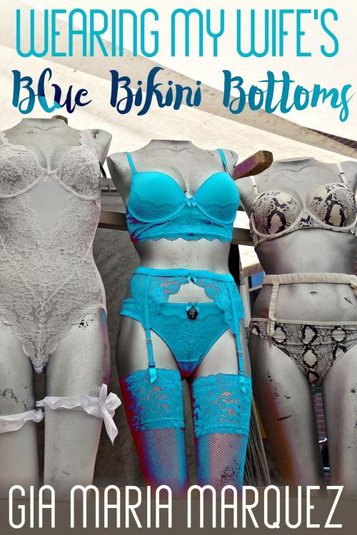 Cover of the book Wearing My Wife's Blue Bikini Bottoms by Gia Maria Marquez, BetweenTwo