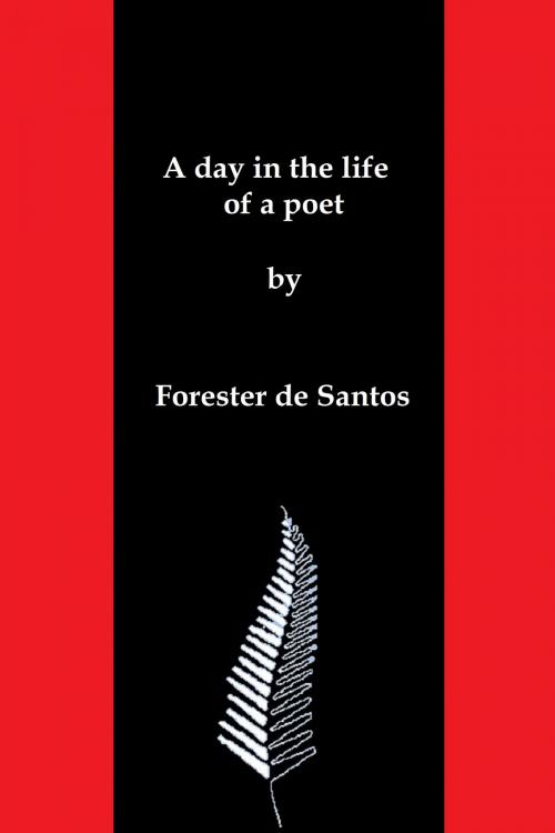 Cover of the book A Day in the Life of a Poet by Forester de Santos, Forester de Santos