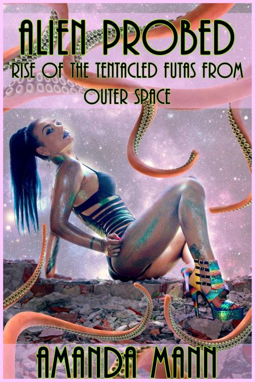 Cover of the book Alien Probed: Rise of the Tentacled Futas From Outer Space by Amanda Mann, Deadlier Than the Male Publications