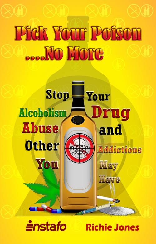 Cover of the book Pick Your Poison...No More: Stop Your Alcoholism, Drug Abuse and Other Addictions You May Have by Instafo, Richie Jones, Instafo