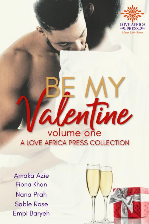 Cover of the book Be My Valentine Anthology by Amaka Azie, Fiona Khan, Nana Prah, Sable Rose, Empi Baryeh, Love Africa Press
