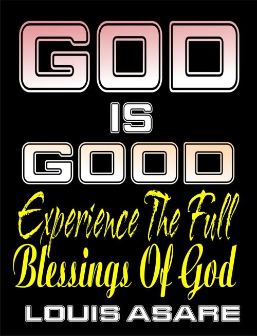 Cover of the book God Is Good (Experience The Full Blessings Of God) by Louis Asare, Louis Asare