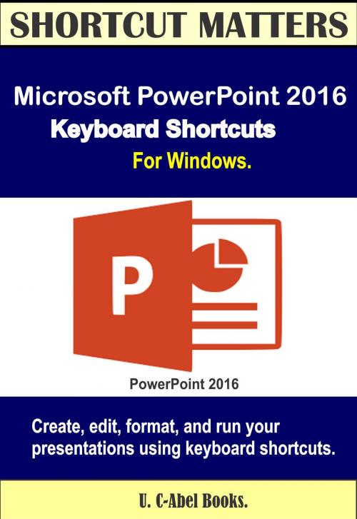 Cover of the book Microsoft PowerPoint 2016 Keyboard Shortcuts For Windows by U. C-Abel Books, U. C-Abel Books