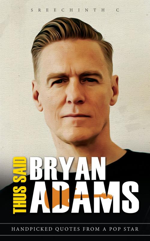 Cover of the book Thus Said Bryan Adams: Handpicked Quotes from a Pop Star by Sreechinth C, UB Tech