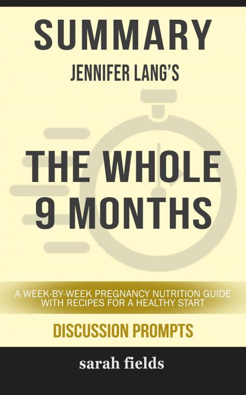 Cover of the book Summary of The Whole 9 Months: A Week-By-Week Pregnancy Nutrition Guide with Recipes for a Healthy Start by Jennifer Lang (Discussion Prompts) by Sarah Fields, gatsby24