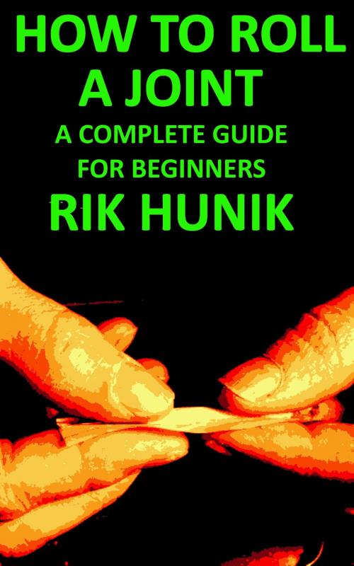 Cover of the book How To Roll A Joint: A Complete Guide For Beginners by Rik Hunik, Rik Hunik
