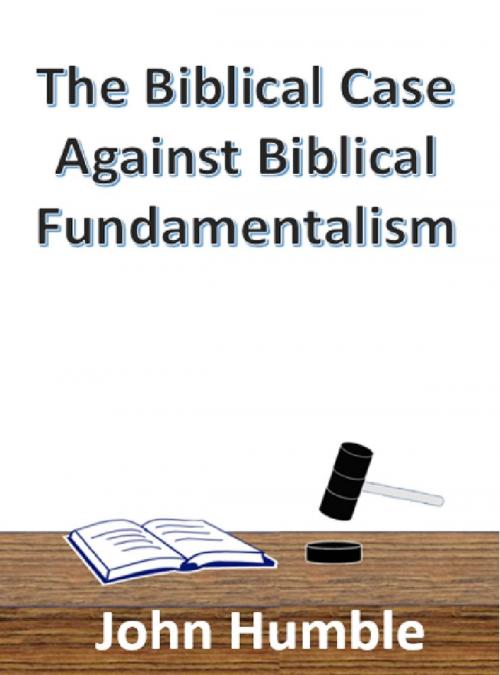 Cover of the book The Biblical Case Against Biblical Fundamentalism by John Humble, John Humble