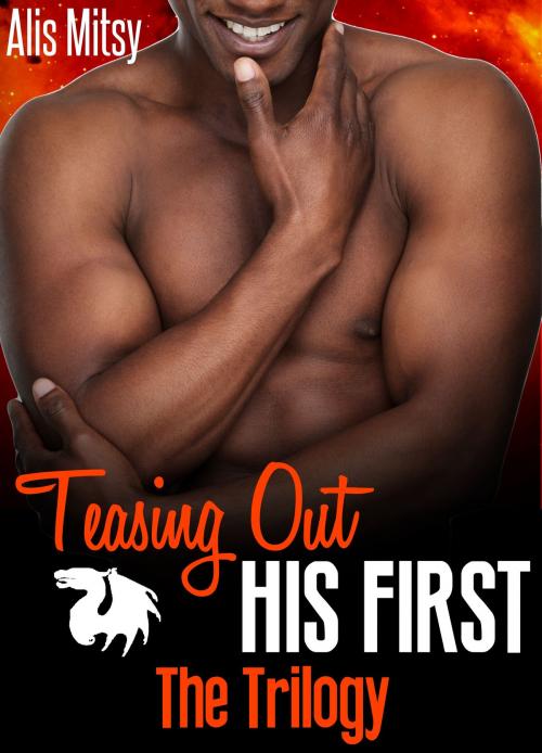 Cover of the book Teasing Out His First: The Trilogy by Alis Mitsy, Alis Mitsy