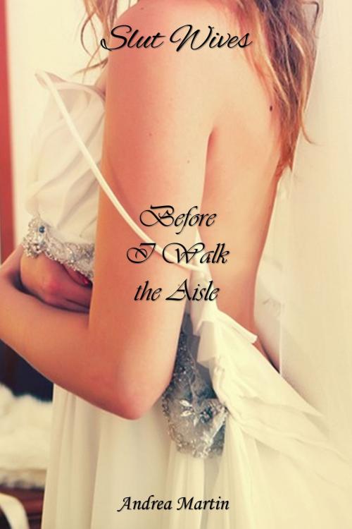Cover of the book Slut Wives: Before I Walk the Aisle by Andrea Martin, Andrea Martin