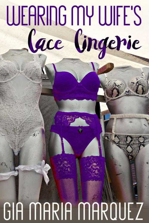 Cover of the book Wearing My Wife's Lace Lingerie by Gia Maria Marquez, BetweenTwo