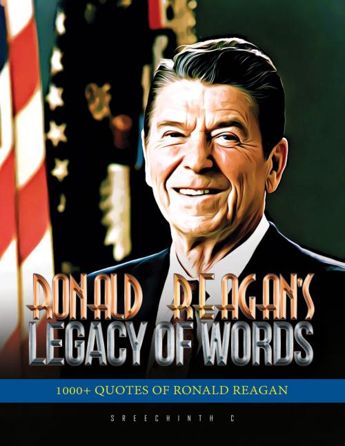 Cover of the book Ronald Reagan’s Legacy of Words: 1000+ Quotes of Ronald Reagan by Sreechinth C, UB Tech