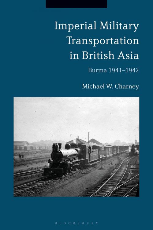 Cover of the book Imperial Military Transportation in British Asia by Michael W. Charney, Bloomsbury Publishing