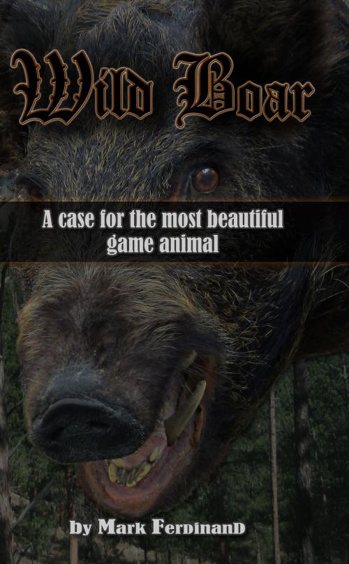 Cover of the book Wild Boar: A Case for the Most Beautiful Game Animal by Mark Ferdinand, Mark Ferdinand