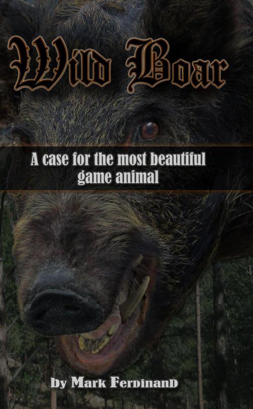 Cover of the book Wild Boar: A Case for the Most Beautiful Game Animal by Mark Ferdinand, Mark Ferdinand