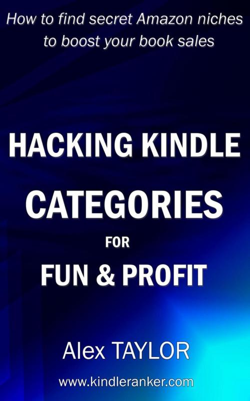 Cover of the book Hacking Kindle Categories for fun and profit: How to find secret Amazon niches to boost your book sales by Alex TAYLOR, Alex TAYLOR